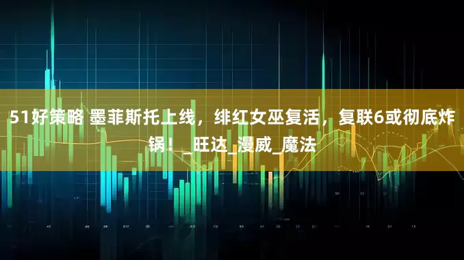 51好策略 墨菲斯托上线，绯红女巫复活，复联6或彻底炸锅！_旺达_漫威_魔法