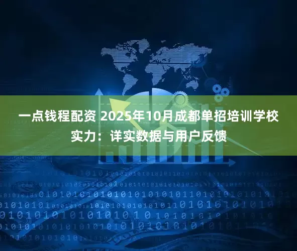 一点钱程配资 2025年10月成都单招培训学校实力：详实数据与用户反馈
